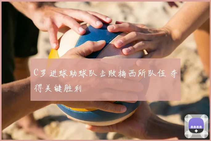 C罗进球助球队击败梅西所队伍 夺得关键胜利