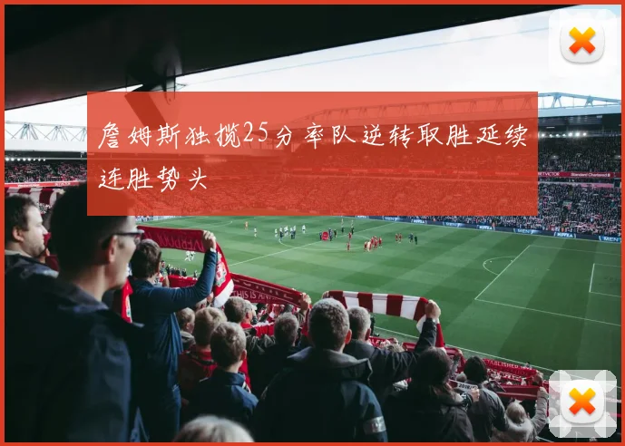 詹姆斯独揽25分率队逆转取胜延续连胜势头