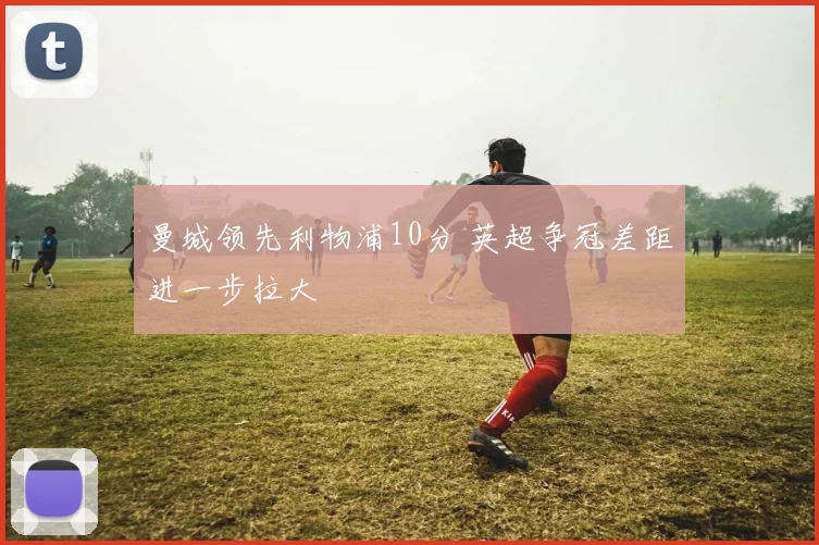 曼城领先利物浦10分 英超争冠差距进一步拉大