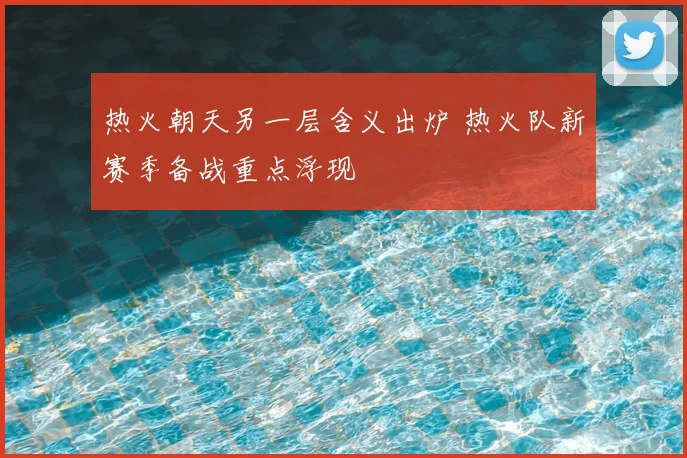 热火朝天另一层含义出炉 热火队新赛季备战重点浮现