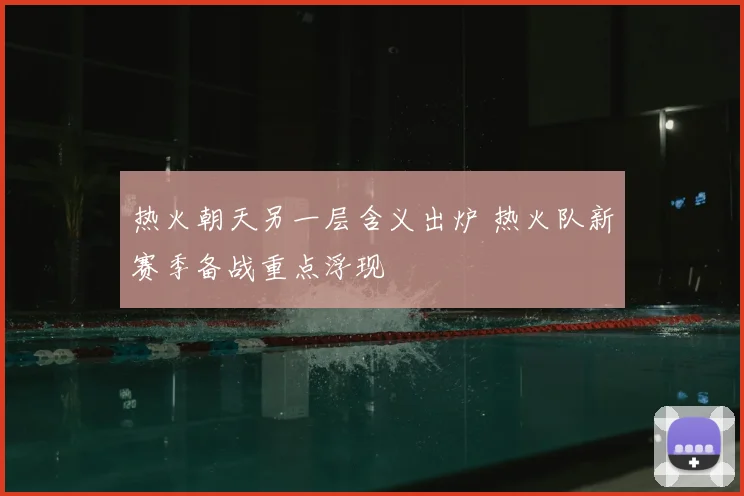热火朝天另一层含义出炉 热火队新赛季备战重点浮现