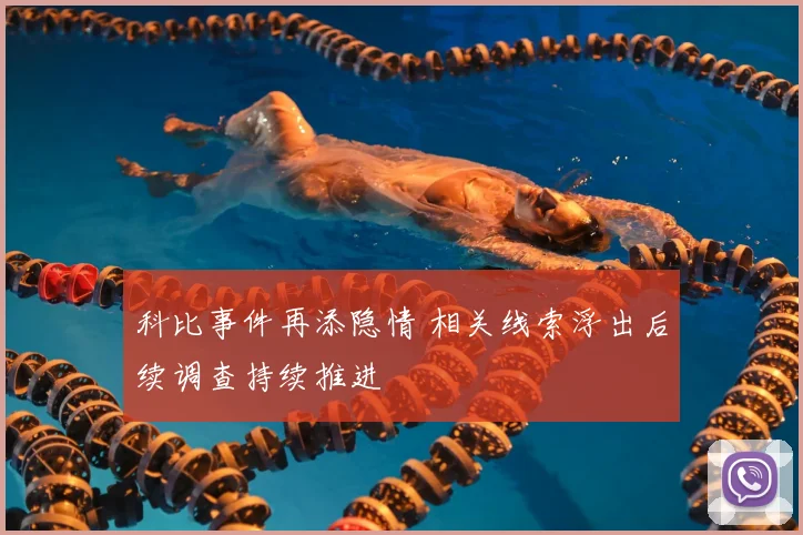 科比事件再添隐情 相关线索浮出后续调查持续推进