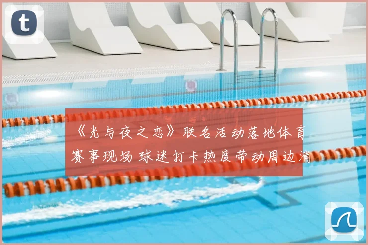 《光与夜之恋》联名活动落地体育赛事现场 球迷打卡热度带动周边消费增长