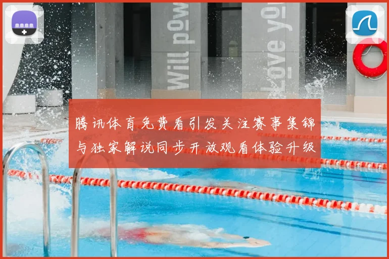 腾讯体育免费看引发关注赛事集锦与独家解说同步开放观看体验升级