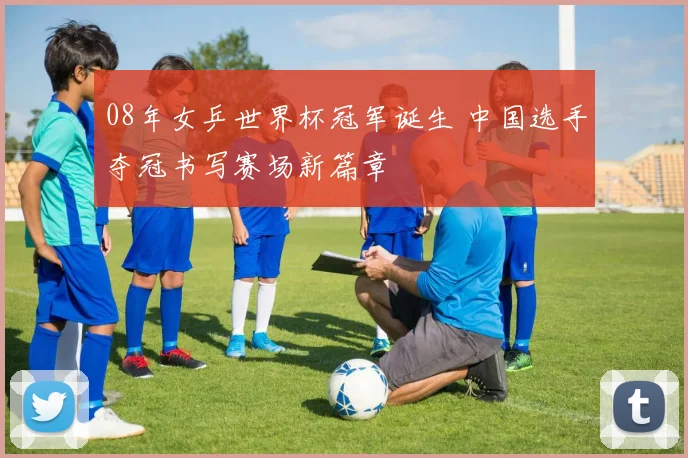 08年女乒世界杯冠军诞生 中国选手夺冠书写赛场新篇章