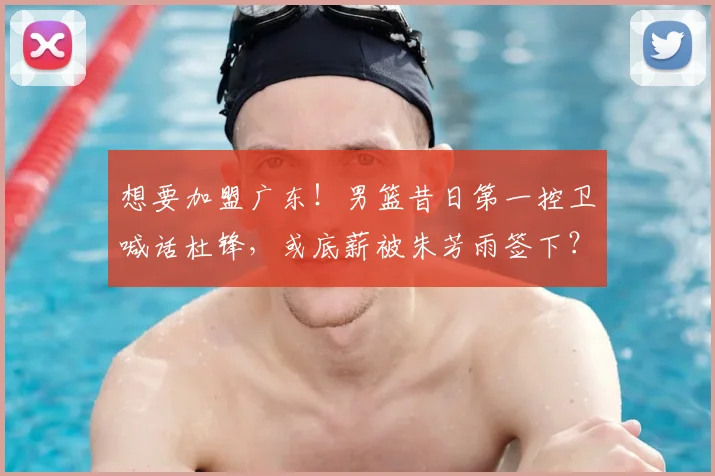 想要加盟广东！男篮昔日第一控卫喊话杜锋，或底薪被朱芳雨签下？