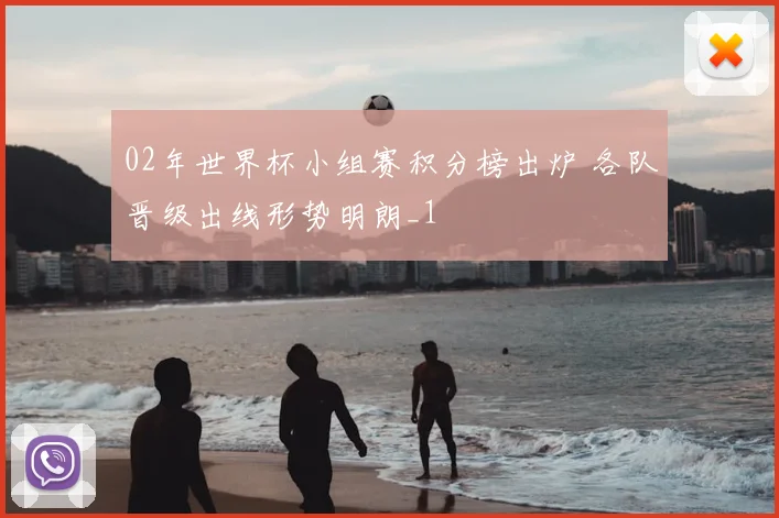 02年世界杯小组赛积分榜出炉 各队晋级出线形势明朗_1