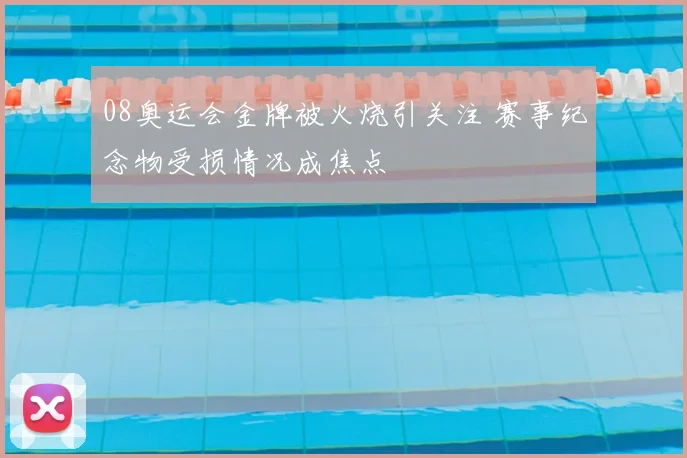 08奥运会金牌被火烧引关注 赛事纪念物受损情况成焦点