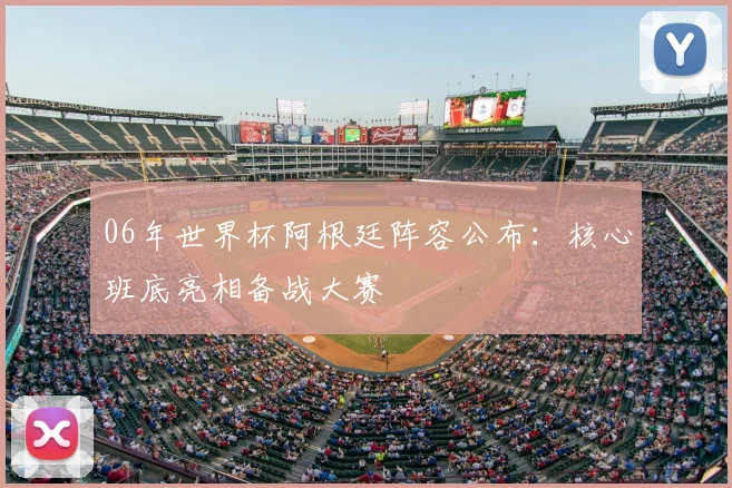06年世界杯阿根廷阵容公布：核心班底亮相备战大赛