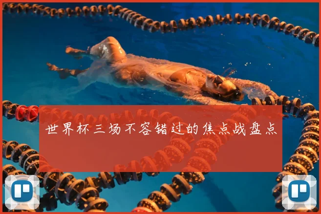 世界杯三场不容错过的焦点战盘点