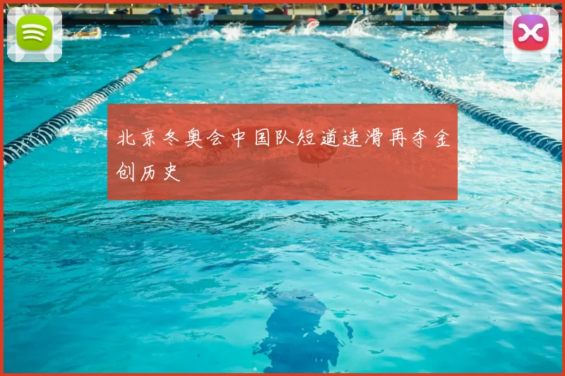 北京冬奥会中国队短道速滑再夺金创历史
