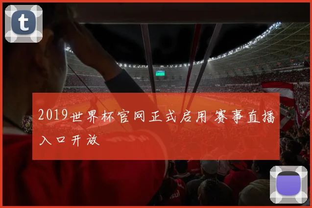 2019世界杯官网正式启用 赛事直播入口开放
