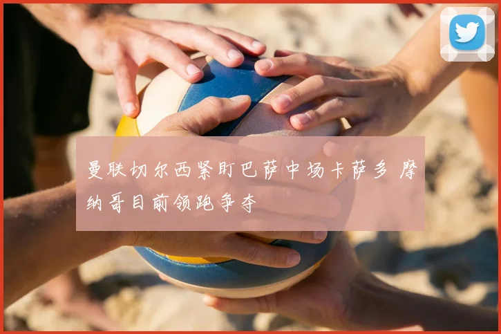 曼联切尔西紧盯巴萨中场卡萨多 摩纳哥目前领跑争夺