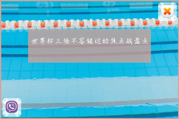 世界杯三场不容错过的焦点战盘点